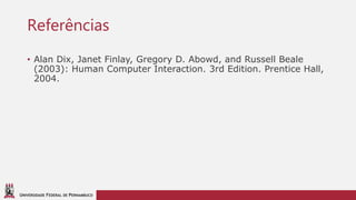UNIVERSIDADE FEDERAL DE PERNAMBUCO
Referências
• Alan Dix, Janet Finlay, Gregory D. Abowd, and Russell Beale
(2003): Human Computer Interaction. 3rd Edition. Prentice Hall,
2004.
 