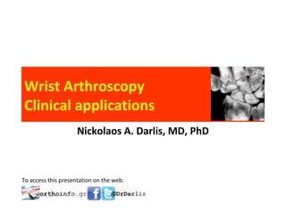 Wrist Arthroscopy
Clinical applications
                     Nickolaos A. Darlis, MD, PhD



To access this presentation on the web:
 