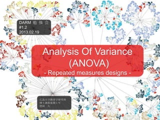 R・RStudioの導入Analysis Of Variance
(ANOVA)
- Repeated measures designs -
DARM 勉 強 会
#1.2
2013.02.19
広島大学教育学研究科
博士課程後期１年
德岡 大
 