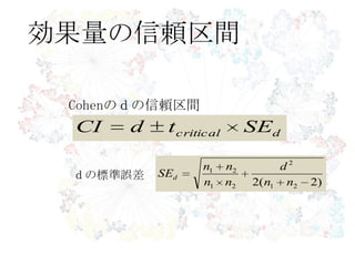 効果量の信頼区間
dcritical SEtdCI
Cohenのｄの信頼区間
)2(2 21
2
21
21
nn
d
nn
nn
SEdｄの標準誤差
 