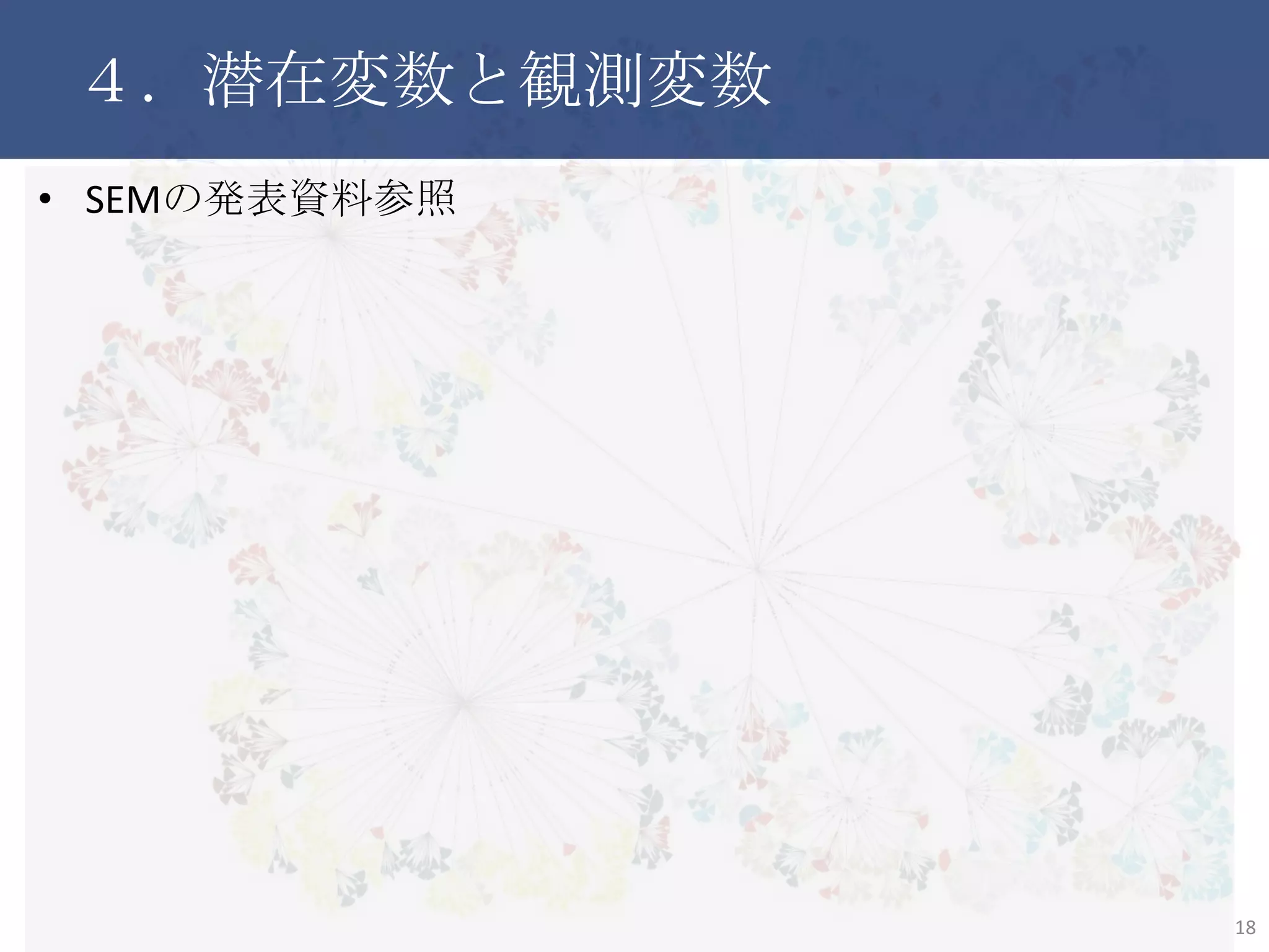 ４．潜在変数と観測変数
• SEMの発表資料参照
18
 
