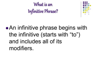 What is an
Infinitive Phrase?
An infinitive phrase begins with
the infinitive (starts with “to”)
and includes all of its
modifiers.
 