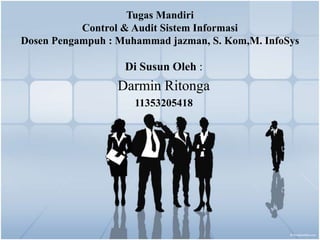 Tugas Mandiri
Control & Audit Sistem Informasi
Dosen Pengampuh : Muhammad jazman, S. Kom,M. InfoSys
Di Susun Oleh :
Darmin Ritonga
11353205418
 