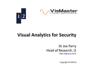 Visual Analytics for Security Dr Joe Parry Head of Research, i2 http://i2group.com/ Copyright © 2010 i2 