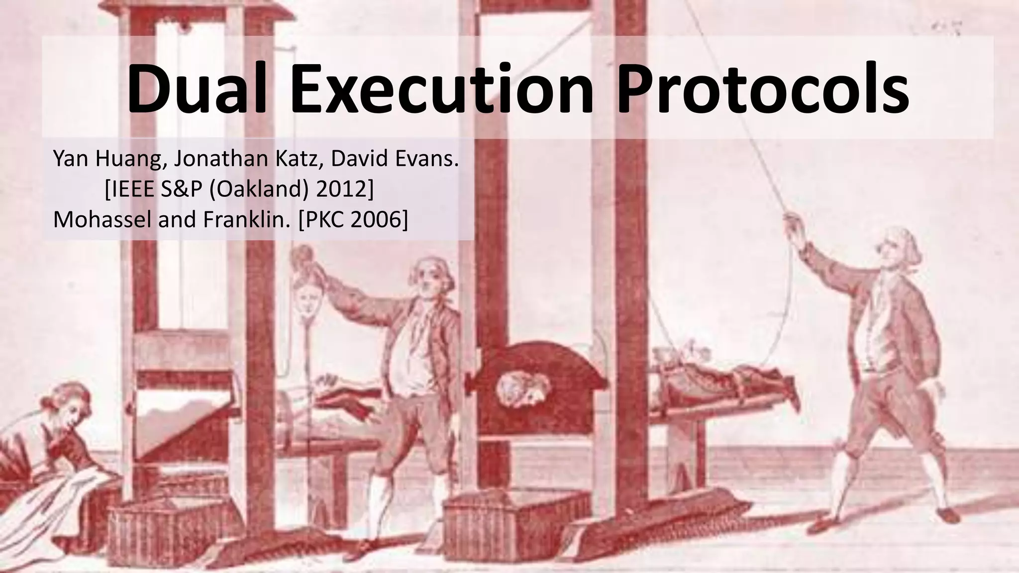 Dual Execution Protocols
Yan Huang, Jonathan Katz, David Evans.
[IEEE S&P (Oakland) 2012]
Mohassel and Franklin. [PKC 2006]
 