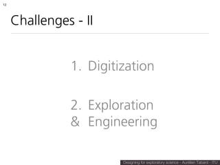 12




     Challenges - II


               1. Digitization

               2. Exploration
               & Engineering

                        Designing for exploratory science - Aurélien Tabard - ITU
 