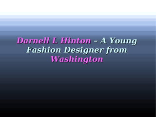 Darnell L HintonDarnell L Hinton – A Young– A Young
Fashion Designer fromFashion Designer from
WashingtonWashington
 