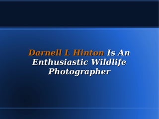 Darnell L HintonDarnell L Hinton Is AnIs An
Enthusiastic WildlifeEnthusiastic Wildlife
PhotographerPhotographer
 
