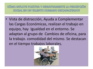 • Vista de distracción, Ayuda a Complementar
  las Cargas Económicas, realizan el trabajo en
  equipo, hay Igualdad en el entorno. Se
  adaptan al grupo de Cambios de oficina, para
  la trabajo. comodidad del mismo. Se destacan
  en el tiempo trabajos laborales.
 