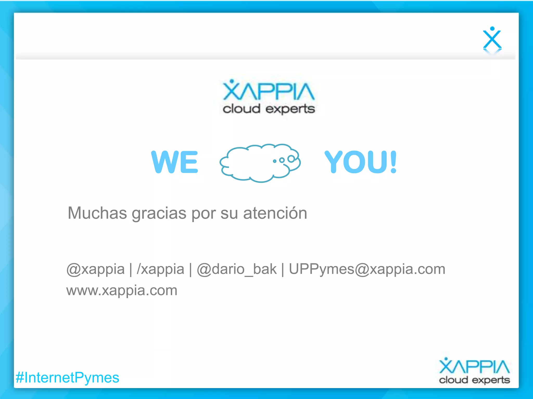 WE

YOU!

Muchas gracias por su atención
@xappia | /xappia | @dario_bak | UPPymes@xappia.com
www.xappia.com

#InternetPymes

 