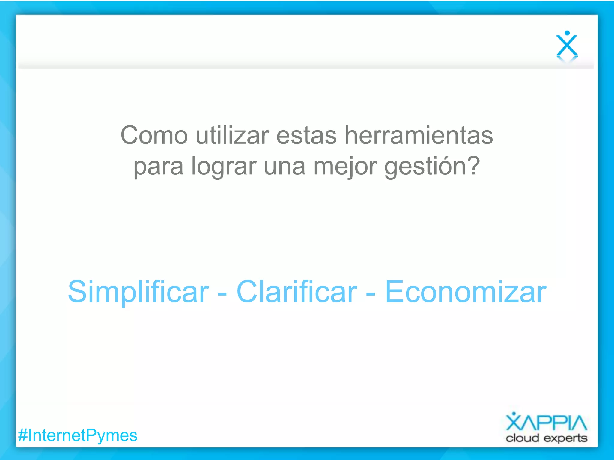 Como utilizar estas herramientas
para lograr una mejor gestión?

Simplificar - Clarificar - Economizar

#InternetPymes

 