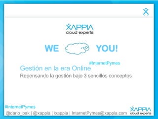 WE

YOU!
#InternetPymes

Gestión en la era Online
Repensando la gestión bajo 3 sencillos conceptos

#InternetPymes
@dario_bak | @xappia | /xappia | InternetPymes@xappia.com

 