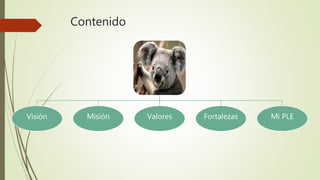 Contenido
Visión Misión Valores Fortalezas Mi PLE