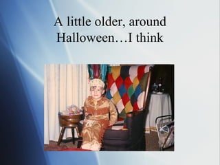 A little older, around
Halloween…I think
 