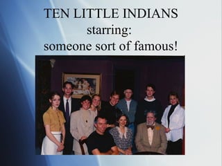 TEN LITTLE INDIANS
      starring:
someone sort of famous!
 