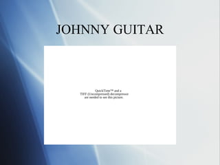 JOHNNY GUITAR



             QuickTime™ and a
  TIFF (Uncompressed) decompressor
     are needed to see this picture.
 