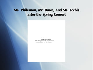 Ms. Philemon, Mr. Bruce, and Ms. Forbis
        after the Spring Concert




                       QuickTime™ and a
            TIFF (Uncompressed) decompressor
               are needed to see this picture.
 