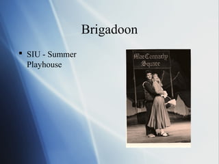 Brigadoon
 SIU - Summer
  Playhouse
 