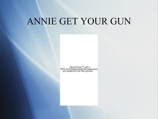 ANNIE GET YOUR GUN



              QuickTime™ and a
     TIFF (Uncompressed) decompressor
       are needed to see this picture.
 