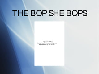 THE BOP SHE BOPS


                QuickTime™ and a
     TIFF (Uncompressed) decompressor
        are needed to see this picture.
 