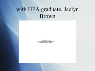 with HFA graduate, Jaclyn
        Brown


                   QuickTime™ and a
        TIFF (Uncompressed) decompressor
           are needed to see this picture.
 