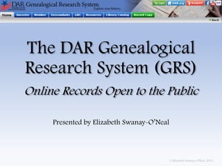 The DAR Genealogical
Research System (GRS)
Online Records Open to the Public
Presented by Elizabeth Swanay-O’Neal

© Elizabeth Swanay-O’Neal, 2013

 