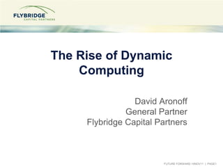 The Rise of Dynamic
    Computing

                 David Aronoff
               General Partner
     Flybridge Capital Partners



                        FUTURE FORWARD 10NOV11 | PAGE1
 