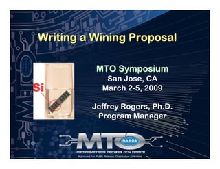 Approved For Public Release, Distribution Unlimited
Writing a Wining ProposalWriting a Wining Proposal
MTO Symposium
San Jose, CA
March 2-5, 2009
Jeffrey Rogers, Ph.D.
Program Manager
 