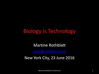 Biology is Technology
Martine Rothblatt
mar@unither.com
New York City, 23 June 2016
Martine Rothblatt of unither.com 1
 
