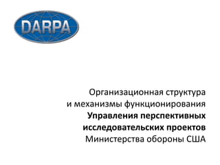 Организационная структура и механизмы функционированияУправления перспективных исследовательских проектов Министерства обороны США
