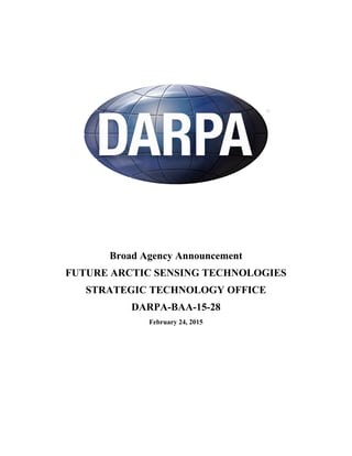 Broad Agency Announcement
FUTURE ARCTIC SENSING TECHNOLOGIES
STRATEGIC TECHNOLOGY OFFICE
DARPA-BAA-15-28
February 24, 2015
 