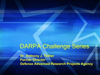 DARPA Challenge Series  Dr. Anthony J. Tether Former Director Defense Advanced Research Projects Agency 