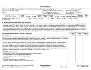 UNCLASSIFIED
PE 0603739E: ADVANCED ELECTRONICS TECHNOLOGIES UNCLASSIFIED
Defense Advanced Research Projects Agency Page 8 of 20 R-1 Line #55
Exhibit R-2A, RDT&E Project Justification: PB 2017 Defense Advanced Research Projects Agency Date: February 2016
Appropriation/Budget Activity
0400 / 3
R-1 Program Element (Number/Name)
PE 0603739E / ADVANCED
ELECTRONICS TECHNOLOGIES
Project (Number/Name)
MT-15 / MIXED TECHNOLOGY
INTEGRATION
COST ($ in Millions)
Prior
Years FY 2015 FY 2016
FY 2017
Base
FY 2017
OCO
FY 2017
Total FY 2018 FY 2019 FY 2020 FY 2021
Cost To
Complete
Total
Cost
MT-15: MIXED TECHNOLOGY
INTEGRATION
-   67.756 73.821 49.807 -   49.807 74.033 87.960 119.359 165.172   -      -   
A. Mission Description and Budget Item Justification
The Mixed Technology Integration project funds advanced development and demonstrations of selected basic and applied electronics research programs. Examples
of activities funded in this project include, but are not limited to: (1) component programs that integrate mixed signal (analog and digital; photonic and electronic) or
mixed substrate (Gallium Nitride, Gallium Arsenide, Indium Phosphide, or Silicon Germanium with CMOS) technology that will substantially improve the capability of
existing components and/or reduce size, weight and power requirements to a level compatible with future warfighter requirements; (2) development and demonstration
of brassboard system applications in such areas as laser weaponry or precision navigation and timing to address mid-term battlefield enhancements; and (3) novel
technological combinations (i.e., photonics, magnetics, frequency attenuators) that could yield substantial improvement over current systems.
B. Accomplishments/Planned Programs ($ in Millions) FY 2015 FY 2016 FY 2017
Title: Endurance
Description: The Endurance program will develop technology for pod- or internally-mounted lasers to protect a variety of airborne
platforms from emerging and legacy electro-optical IR guided surface-to-air missiles. The Endurance system will be a completely
self-contained laser weapon system brassboard in an open architecture configuration.
The focus of the Endurance effort under MT-15 will be to develop and test integrated subsystems, such as a laser subsystem,
a command subsystem, a threat missile warning subsystem, a target acquisition and tracking subsystem, a beam control
and director subsystem, an energy storage and electrical power delivery subsystem, a thermal management subsystem a
mechanical support framework, subsystem interfaces, and the design, integration, and testing of a form/fit/function brassboard
laser countermeasure. This program is an early application of technology developed in the Excalibur program and will transition
via industry. Applied research for this program is budgeted in PE 0602702E, Project TT-06.
FY 2015 Accomplishments:
- Acquired threat devices and/or surrogates in preparation for live fire testing.
- Completed the critical design for subsystem integration.
- Acquired components for the fabrication of subsystems.
FY 2016 Plans:
- Complete fabrication and test subsystems.
- Integrate, assemble and bench-test the brassboard system.
37.669 23.473 15.307
Volume 1 - 228
 