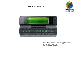 Feb2004 - July 2004




                  And Developed Mobile applications
                  for Toshiba Mobiles
 