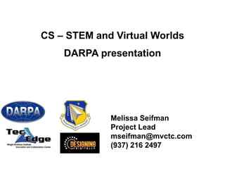 CS – STEM and Virtual Worlds DARPA presentation Melissa Seifman Project Lead mseifman@mvctc.com (937) 216 2497 
