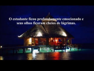 O estudante ficou profundamente emocionado e seus olhos ficaram cheios de lágrimas.