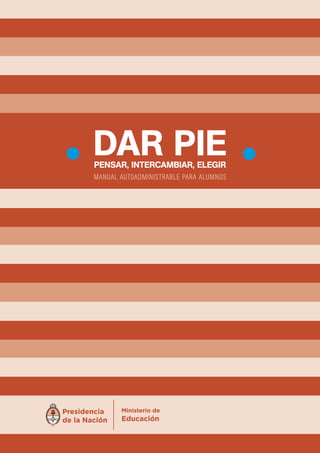 DAR PIE 
PEnsAR, IntERcAmbIAR, ElEgIR 
MANUAL A UTOADMINISTRABLE PARA ALUMNOS 
 