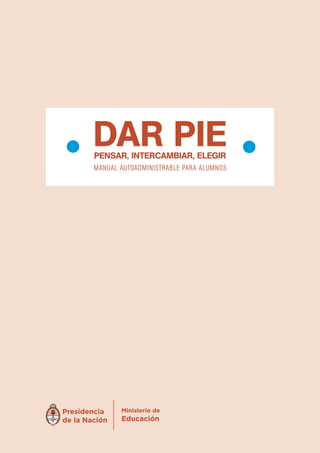 DAR PIE 
PEnsAR, IntERcAmbIAR, ElEgIR 
MANUAL A UTOADMINISTRABLE PARA ALUMNOS 
 