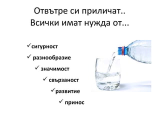 Отвътре си приличат.. Всички имат нужда от... сигурност разнообразие значимост свързаност развитие принос   