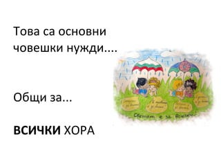 Това са основни човешки нужди.... Общи за... ВСИЧКИ  ХОРА 