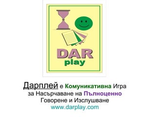 Дарплей  е  Комуникативна  Игра за Насърчаване на  Пълноценно   Говорене и Изслушване www.darplay.com 