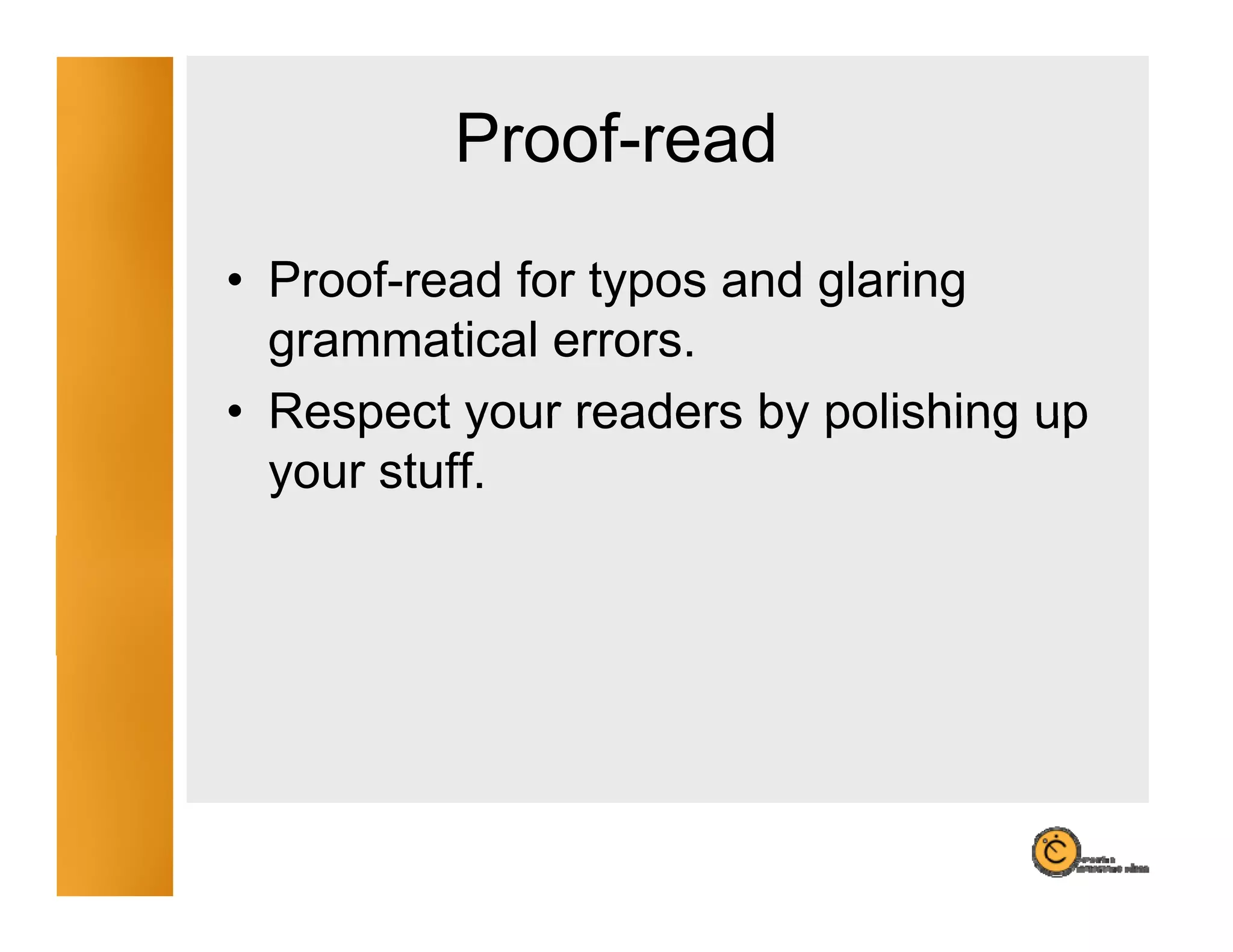 Proof-read
• Proof-read for typos and glaring
  Proof read
  grammatical errors.
• Respect your readers by polishing up
  your stuff.
 