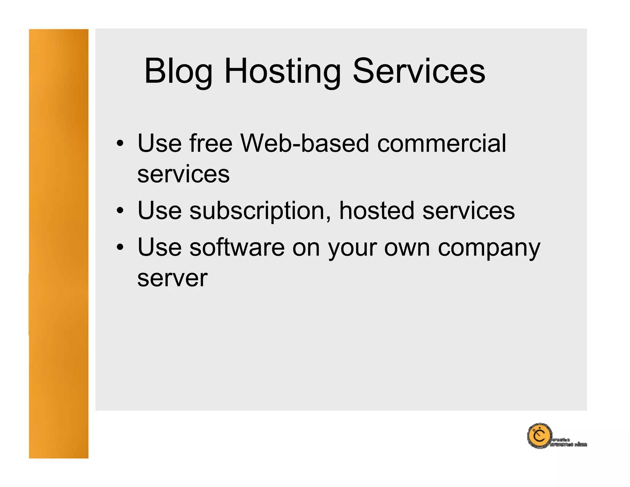 Blog Hosting Services
     g       g
• Use free Web-based commercial
           Web based
  services
• Use subscription hosted services
       subscription,
• Use software on your own company
  server
 