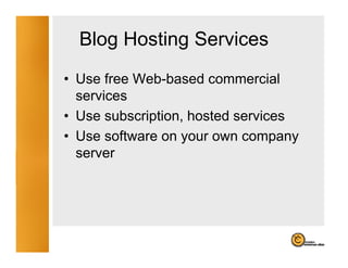 Blog Hosting Services
     g       g
• Use free Web-based commercial
           Web based
  services
• Use subscription hosted services
       subscription,
• Use software on your own company
  server
 