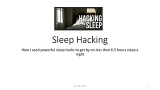 Sleep Hacking
How I used powerful sleep hacks to get by on less than 6.5 hours sleep a
night
Darragh O'Neill 1
 