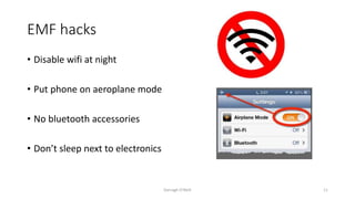 EMF hacks
• Disable wifi at night
• Put phone on aeroplane mode
• No bluetooth accessories
• Don’t sleep next to electronics
Darragh O'Neill 11
 