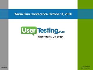 Warm Gun Conference October 8, 2010 Get Feedback. Get Better. Copyright 2010 UserTesting.com  Confidential 