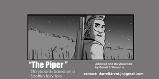 (SOUND:THUNDER)
“ThePiper”
Storyboardsbasedona
Scottishfairytale.
contact:darrell.trent.jr@gmail.com
Adaptedandstoryboarded
byDarrellT.WatsonJr.
 