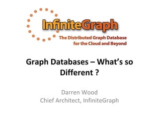 Graph Databases – What’s so Different ? Darren Wood Chief Architect, InfiniteGraph 