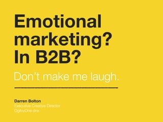 Emotional 
marketing? 
In B2B? 
!Don’t make me laugh. 
Darren Bolton 
Executive Creative Director 
OgilvyOne dnx 
 